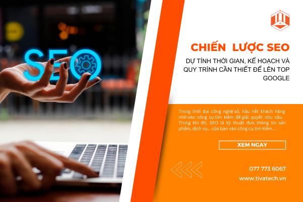 CHIẾN LƯỢC SEO - DỰ TÍNH THỜI GIAN, KẾ HOẠCH VÀ QUY TRÌNH CẦN THIẾT ĐỂ LÊN TOP GOOGLE