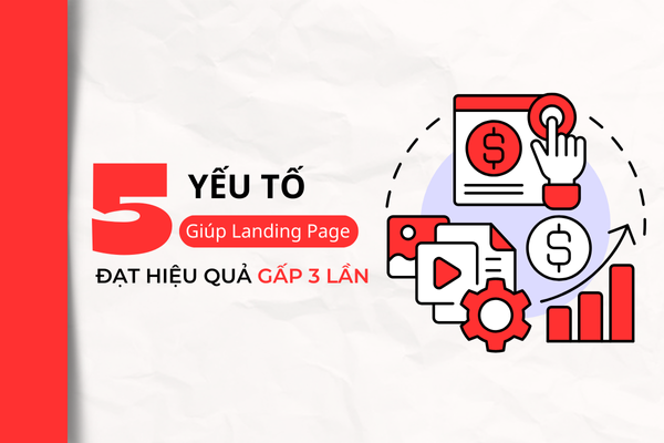 5 YẾU TỐ GIÚP LANDING PAGE ĐẠT HIỆU QUẢ GẤP 3 LẦN